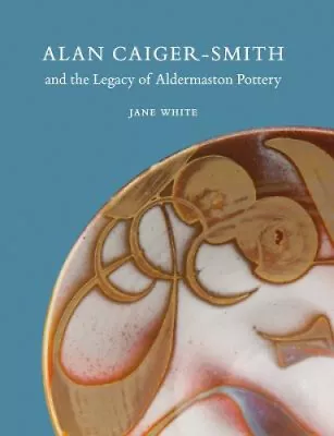 Buy Alan Caiger-Smith And The Legacy Of The Aldermaston Pottery By White, Jane • 23.07£