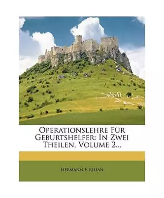 Buy Operationslehre Fur Geburtshelfer: In Zwei Theilen, Volume 2..., Kilian, Hermann • 34.98£