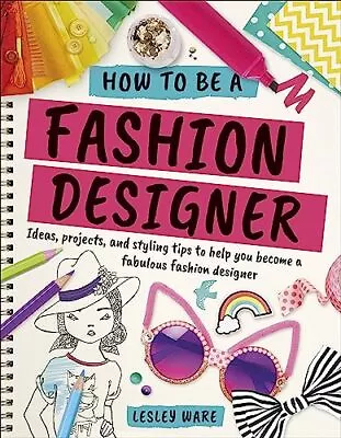 Buy How To Be A Fashion Designer: Ideas, Projects And Styling Tips To Help You Beco • 10.53£