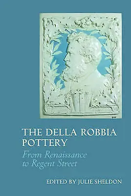 Buy The Della Robbia Pottery: From Renaissance To Regent Street By Julie Sheldon... • 7£