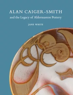 Buy  Alan Caiger-Smith And The Legacy Of The Aldermaston Pottery By Jane White  NEW  • 20.87£