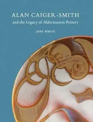 Buy Alan Caiger-Smith And The Legacy Of The Aldermaston Pottery By Jane White: New • 26.59£